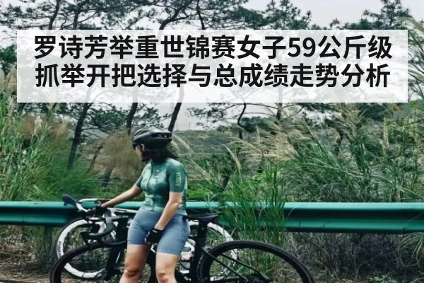 罗诗芳举重世锦赛女子59公斤级抓举开把选择与总成绩走势分析